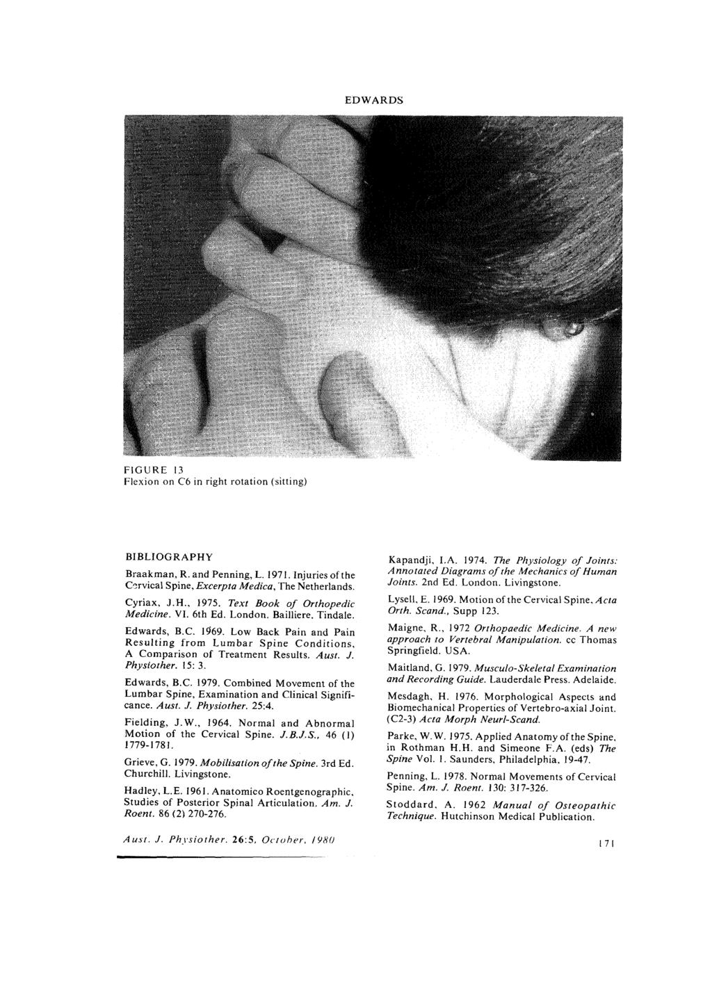 EDWARDS FIGURE 1.3 Flexion on C6 in right rotation (sitting) BIBLIOGRAPHY Braakman, R. and Penning, L. 1971. Injuries of the Cervical Spine, Excerpta Medica, The Netherlands. Cyriax, J.H., 1975.