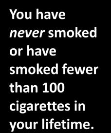 You have never smoked or have smoked fewer than 100