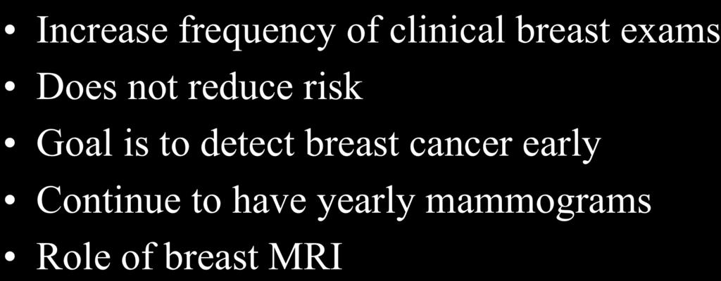 INCREASED SURVEILLANCE Increase frequency of clinical breast exams Does not reduce risk
