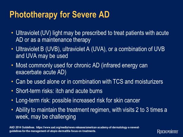 Phototherapy for Severe AD When patients begin to fail both topical steroids or topical calcineurin inhibitors, we need to begin to think about systemic therapies.