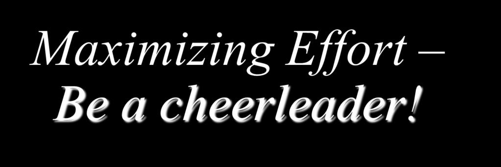 Maximizing Effort Be a cheerleader!