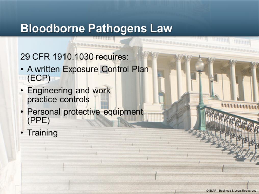 Now we ll discuss aspects of the law as it relates to bloodborne pathogens. The federal Bloodborne Pathogens Rule is found in the Code of Federal Regulations at Title 29, Section 1910.