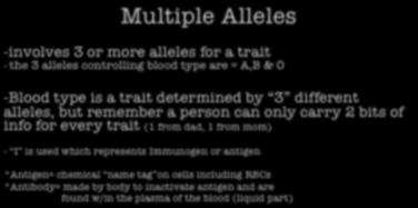Multiple Alleles -involves 3 or more alleles for a trait - the 3 alleles controlling blood type are = A,B & O -Blood type