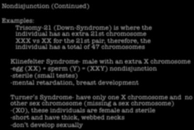 Nondisjunction (Continued) Examples: Trisomy-21 (Down-Syndrome) is where the individual has an extra 21st chromosome XXX vs XX for the 21st pair, therefore, the individual has a total of 47