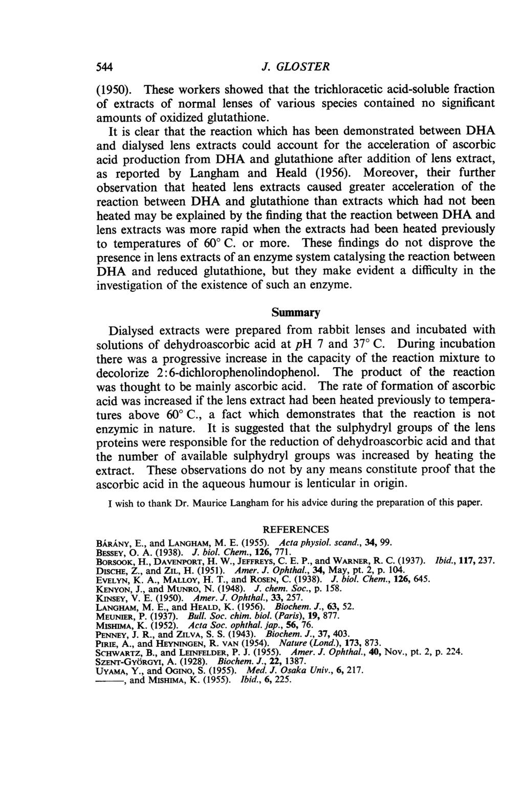 544 J. GLOSTER (195). These workers showed that the trichloracetic acid-soluble fraction of extracts of normal lenses of various species contained no significant amounts of oxidized glutathione.