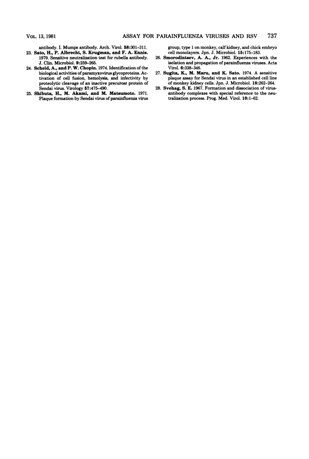 VOL. 13, 1981 ASSAY FOR PARAINFLUENZA VIRUSES AND RSV 737 antibody. I. Mumps antibody. Arch. Virol. 58:301-311. 23. Sato, H., P. Albrecht, S. Krugman, and F. A. Ennis. 1979.