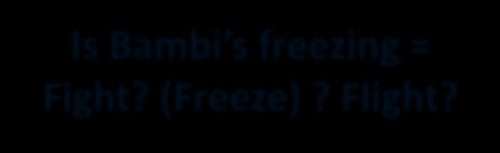 Is Bambi s freezing = Fight? (Freeze)? Flight?