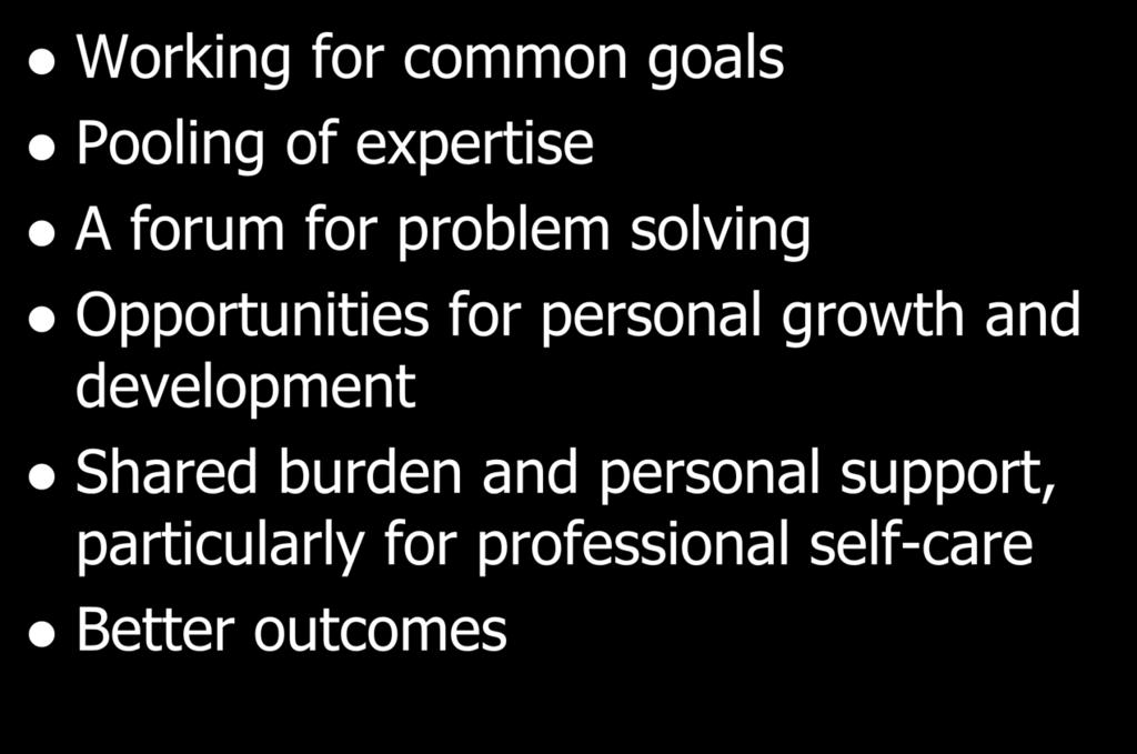 Working as a team allows for: Working for common goals Pooling of expertise A forum for problem solving Opportunities for