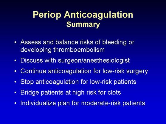 Slide 16: Periop Anticoagulation Summary So, to summarize the important points for perioperative anticoagulation, you need to assess and balance the risks of bleeding if you continue anticoagulation