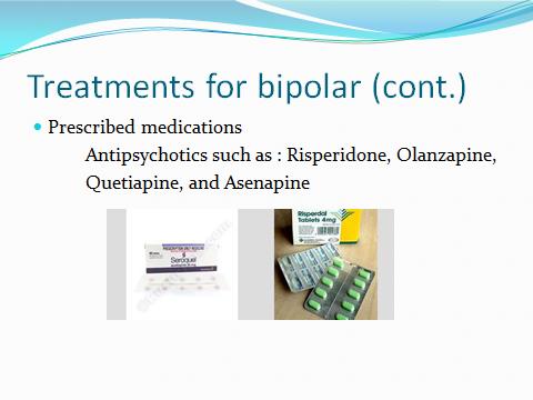 Slide 8 Treatment for bipolar disorder continued Go over side effects and reasons some patients don t like to take this medication Talk about the usefulness of antipsychotics and what to expect the
