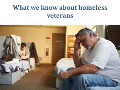 Let s begin by taking a look at what we know about homeless veterans.