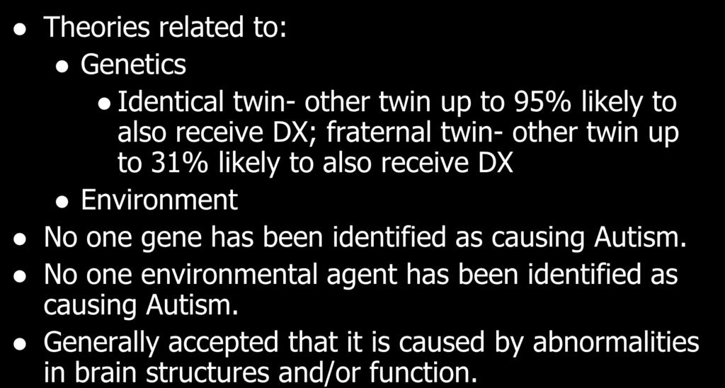 ETIOLOGY/CAUSES Theories related to: Genetics Identical twin- other twin up to 95% likely to also receive DX; fraternal twin- other twin up to 31% likely to also receive DX Environment No one