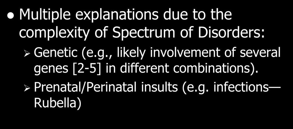 Etiology/Causes Multiple explanations due to the complexity of Spectrum of Disorders: Genetic (e.g., likely involvement of several genes [2-5] in different combinations).