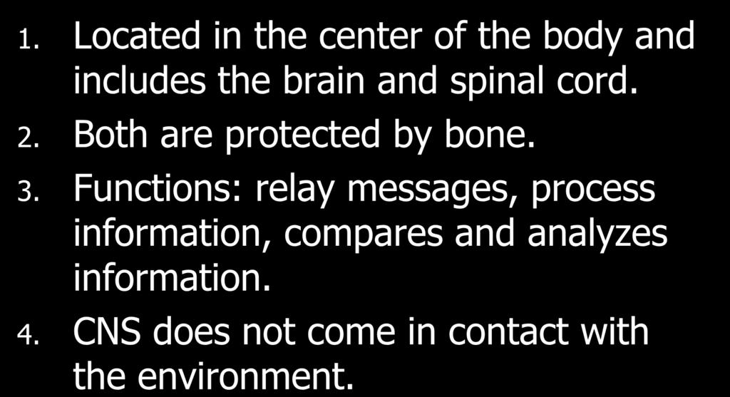 I. Central Nervous System 1. Located in the center of the body and includes the brain and spinal cord. 2. Both are protected by bone. 3.
