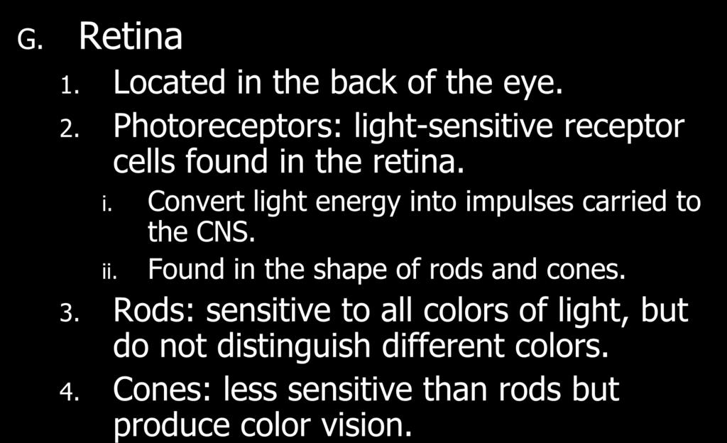 G. Retina 1. Located in the back of the eye. 2. Photoreceptors: light-sensitive receptor cells found in the retina. i. Convert light energy into impulses carried to ii. the CNS.