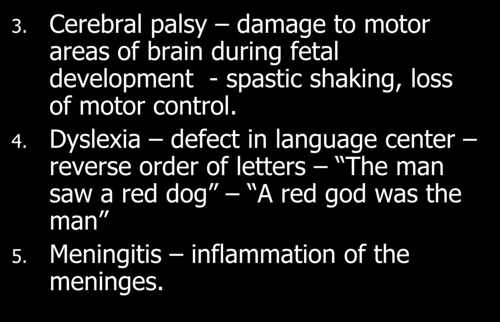3. Cerebral palsy damage to motor areas of brain during fetal development - spastic shaking, loss of motor control. 4.