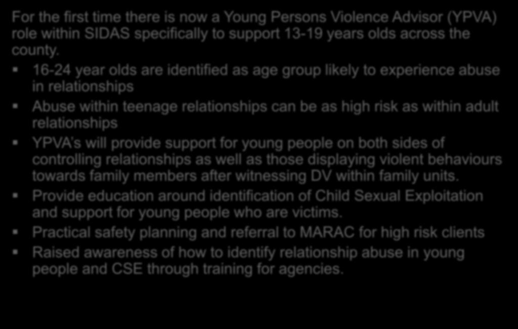 Young Persons Violence Advisors For the first time there is now a Young Persons Violence Advisor (YPVA) role within SIDAS specifically to support 13-19 years olds across the county.