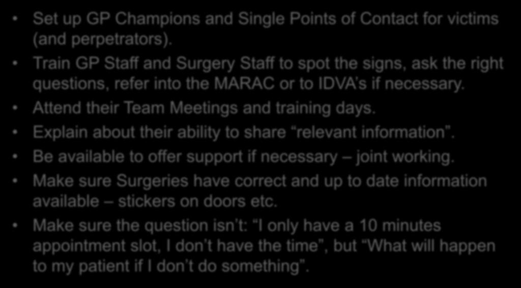 Work with GP s and Surgery Staff Set up GP Champions and Single Points of Contact for victims (and perpetrators).