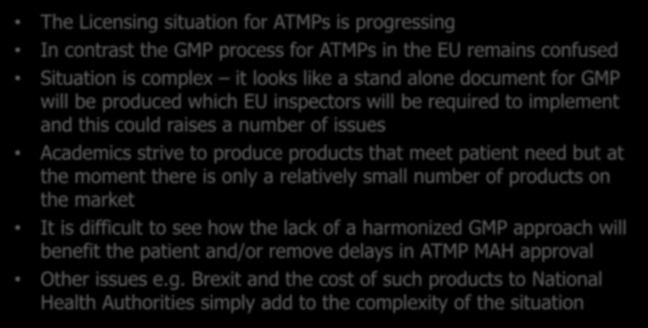 Conclusions The Licensing situation for ATMPs is progressing In contrast the GMP process for ATMPs in the EU remains confused Situation is complex it looks like a stand alone document for GMP will be