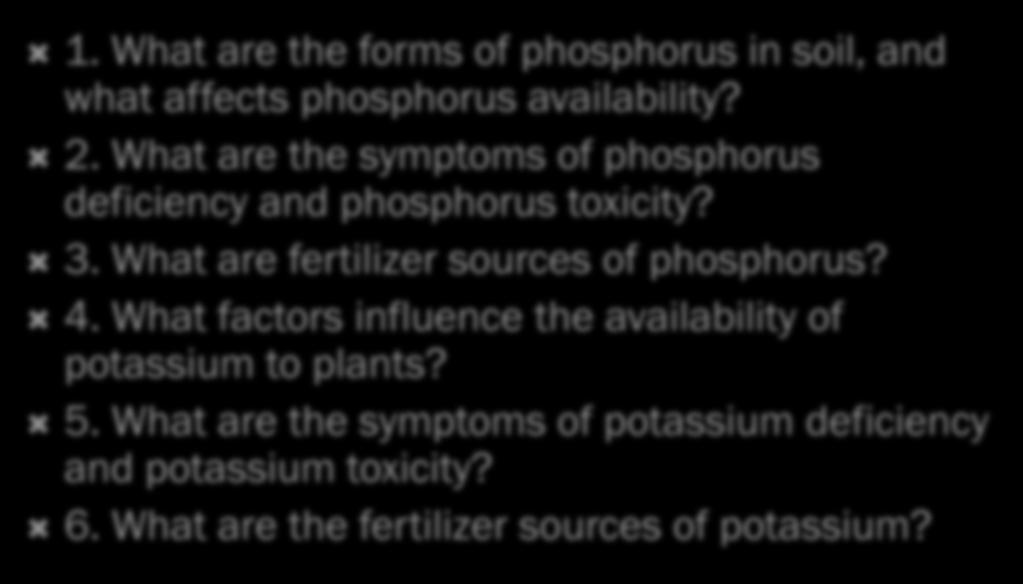 REVIEW 1. What are the forms of phosphorus in soil, and what affects phosphorus availability? 2. What are the symptoms of phosphorus deficiency and phosphorus toxicity? 3.