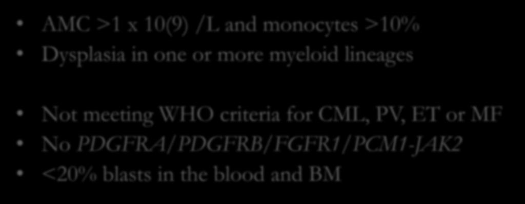 CMML 2016 WHO Diagnostic Criteria AMC >1 x 10(9) /L and monocytes >10% Dysplasia in one or more myeloid lineages Not meeting WHO criteria for CML, PV, ET or MF No PDGFRA/PDGFRB/FGFR1/PCM1-JAK2 <20%