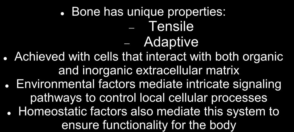 Introduction Bone has unique properties: Tensile Adaptive Achieved with cells that interact with both organic and inorganic extracellular matrix Environmental