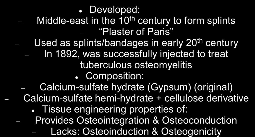 Calcium-Sulfate Developed: Middle-east in the 10 th century to form splints Plaster of Paris Used as splints/bandages in early 20 th century In 1892, was successfully injected to treat tuberculous