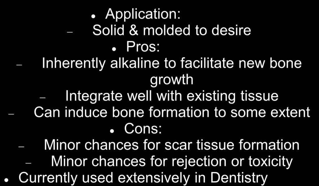 Bioactive Glasses Application: Solid & molded to desire Pros: Inherently alkaline to facilitate new bone growth Integrate well with existing tissue Can