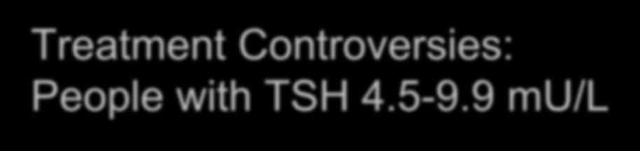 Treatment Controversies: People with TSH 4.5-9.