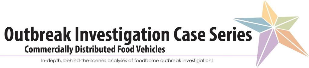 Introduction This series focuses on investigations of outbreaks caused by commercially distributed food items and detected through pathogen specific surveillance.