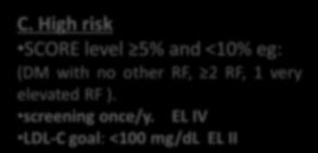 High risk SCORE level 5% and <10% eg: (DM with no other RF, 2 RF, 1 very elevated RF ). screening once/y. EL IV LDL-C goal: <100 mg/dl EL II.