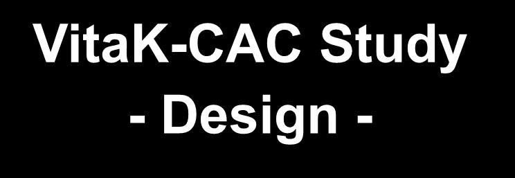 VitaK-CAC Study - Design - Population CAC-patients (n = 200) Not on VKA CAC score >100; < 400 Standard therapy + placebo (n = 100) randomised (1:1) follow-up = 2.