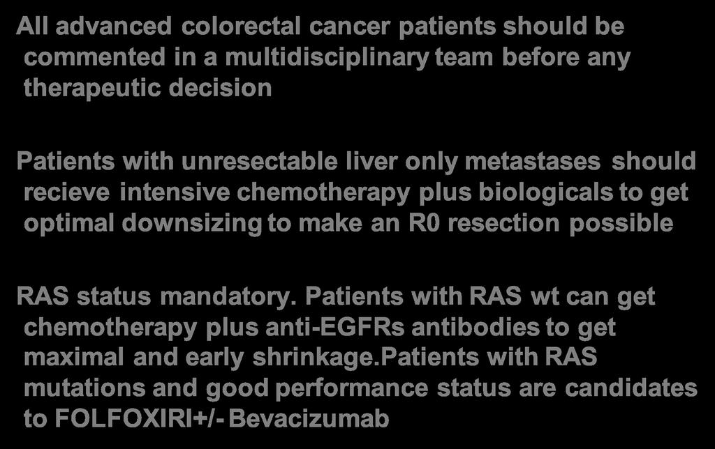 CONCLUSIONS- All advanced colorectal cancer patients should be commented in a multidisciplinary team before any therapeutic decision Patients with unresectable liver only metastases should recieve