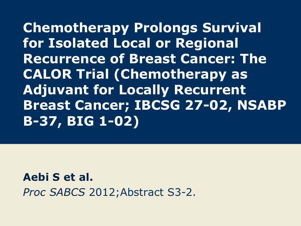 CALOR Trial of Adjuvant Chemotherapy for Local or Regional Recurrence of Breast Cancer Presentation discussed in this issue Aebi S et al.