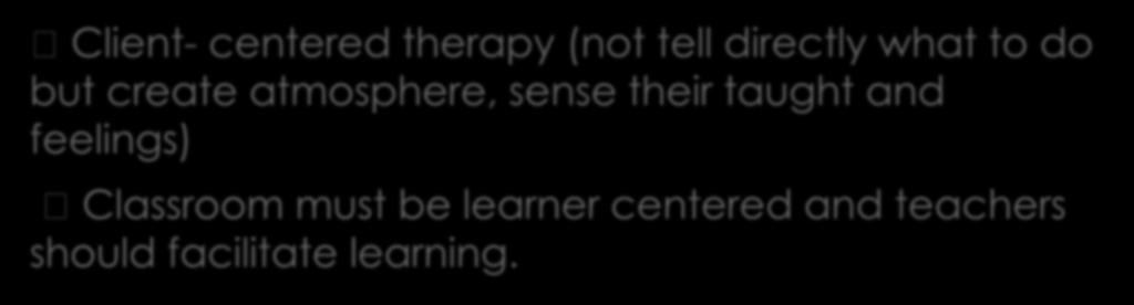 Humanist: Carl Rogers Client- centered therapy (not tell directly what to do but create atmosphere,