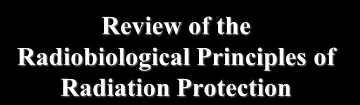 1 Review of the Radiobiological Principles of Radiation Protection Cari Borrás, D.Sc.