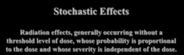 33 Deterministic Effects Radiation effects for which generally a threshold level of dose exists above which the severity of the effect is greater for