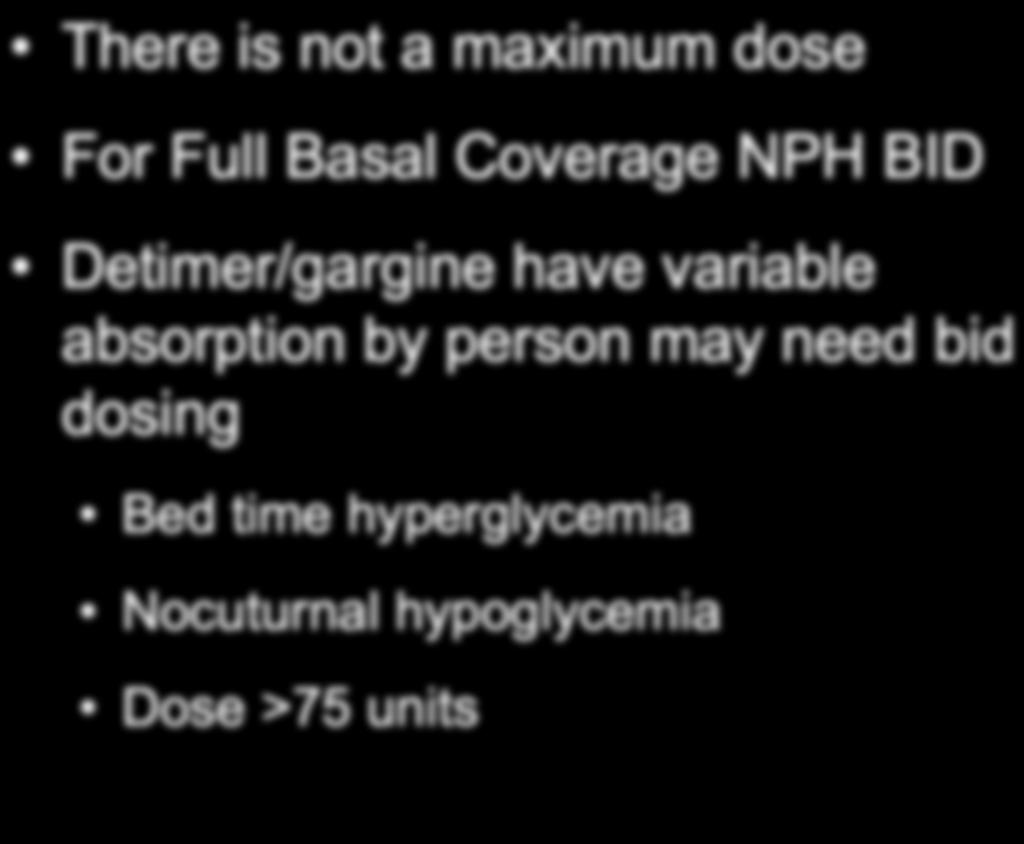 Caveats for basal insulin There is not a maximum dose For Full Basal Coverage NPH BID Detimer/gargine have variable absorption by person may need bid dosing