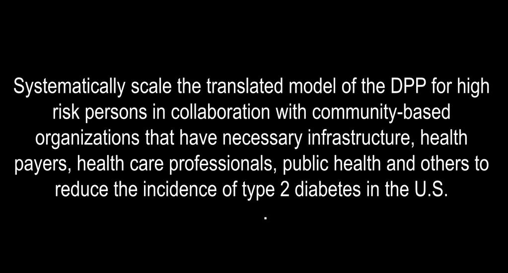 Goal of the National Diabetes Prevention Program Systematically scale the translated model of the DPP for high risk persons in collaboration with community-based