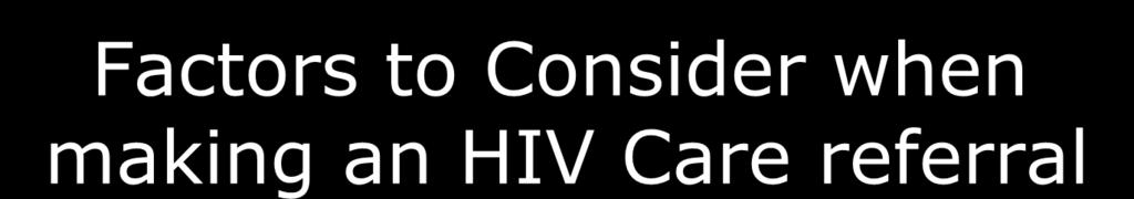 Factors to Consider when making an HIV Care referral A client newly