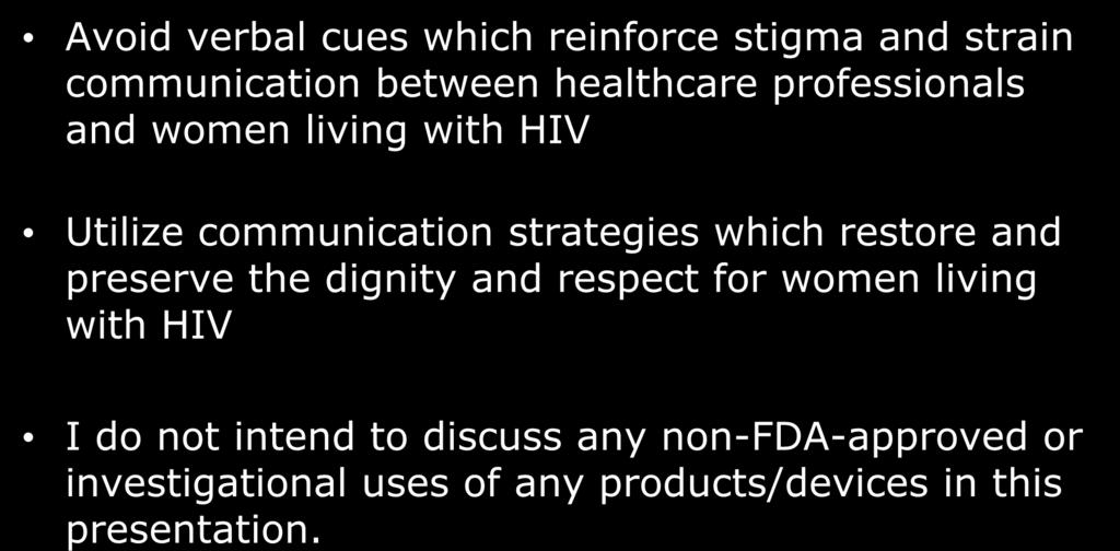 Learning Objectives: Avoid verbal cues which reinforce stigma and strain communication between healthcare professionals and women living with HIV Utilize communication strategies which