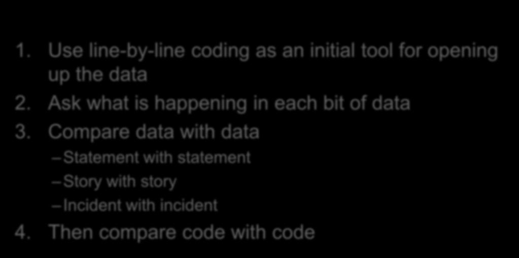 Wouldn t it be helpful to have guidelines for coding qualitative data? 1. Use line-by-line coding as an initial tool for opening up the data 2.