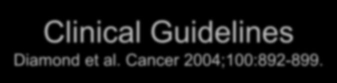 Clinical Guidelines Diamond et al. Cancer 2004;100:892-899.