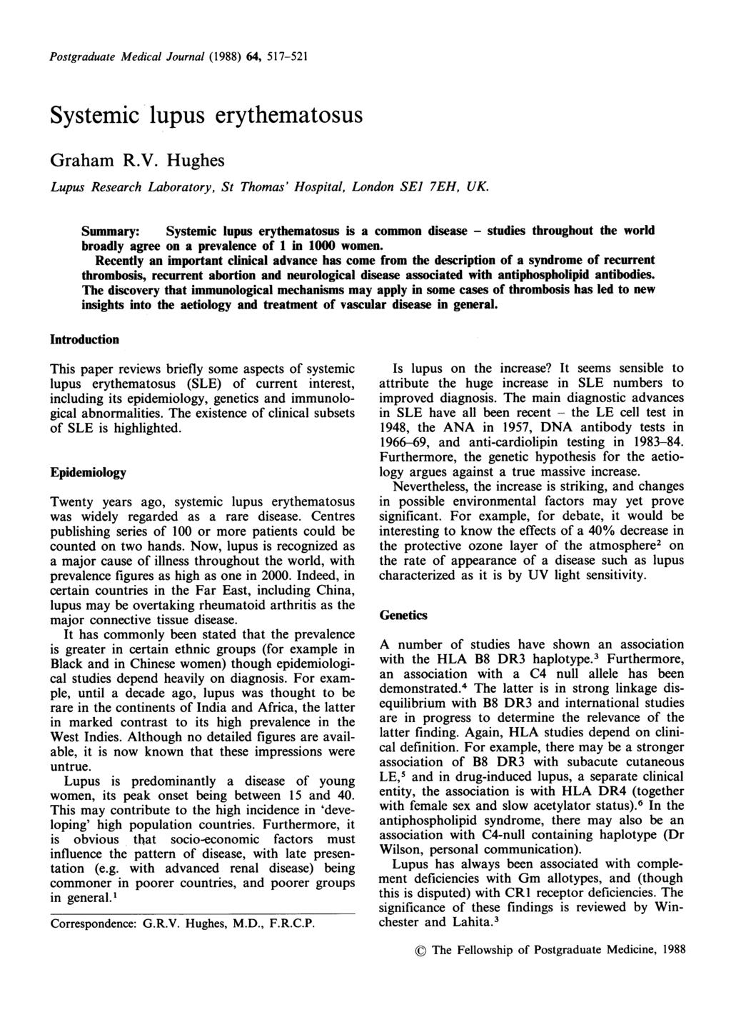 Postgraduate Medical Journal (1988) 64, 517-521 Systemic lupus erythematosus Graham R.V. Hughes Lupus Research Laboratory, St Thomas' Hospital, London SE] 7EH, UK.