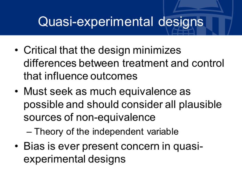 Quasi-experimental designs then are these designs that minimize differences between treatment and control groups that influence outcomes and we might not strictly call them control groups; we ll call