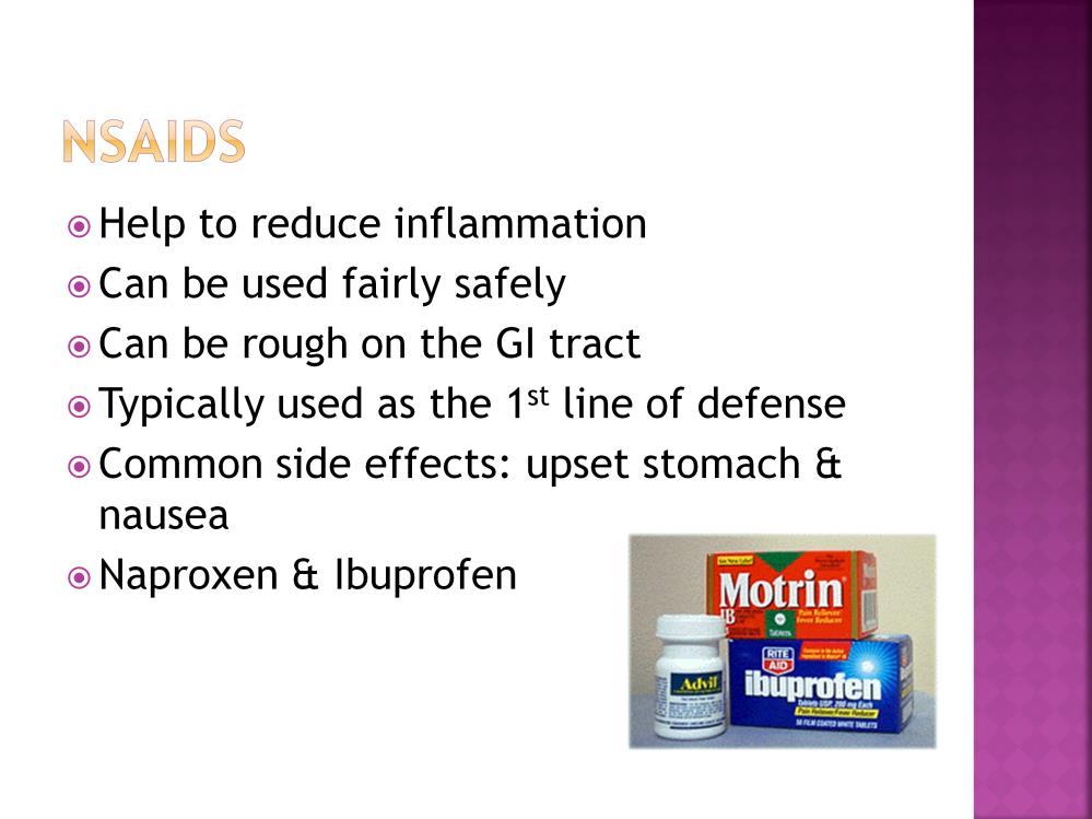 Nonsteroidal anti-inflammatory drugs, or NSAIDs, help to reduce inflammation. They can be used fairly safely but can be rough on the gastrointestinal system.