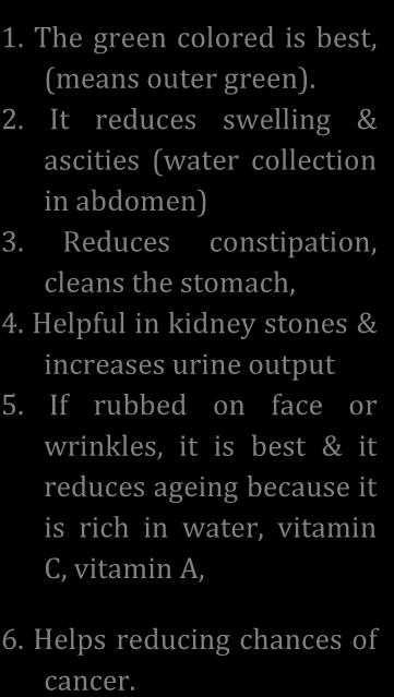1. The green colored is best, (means outer green). 2. It reduces swelling & ascities (water collection in abdomen) 3. Reduces constipation, cleans the stomach, 4.