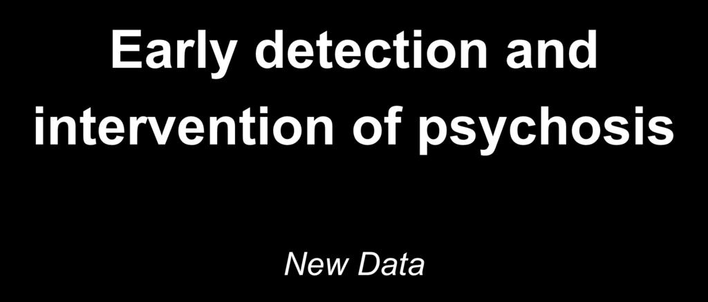 Early detection and intervention of psychosis New Data Benno G.