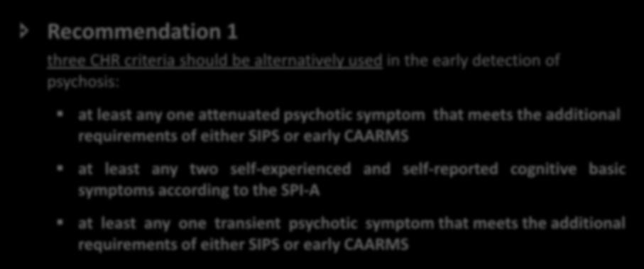 EPA GUIDANCE ON THE EARLY DETECTION OF CLINICAL HIGH RISK STATES OF PSYCHOSES - RECOMMENDATIONS Recommendation 1 three CHR criteria should be alternatively used in the early detection of psychosis: