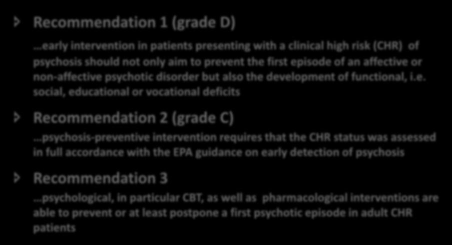 EPA GUIDANCE ON THE EARLY DETECTION OF CLINICAL HIGH RISK STATES OF PSYCHOSES - RECOMMENDATIONS Recommendation 1 (grade D) early intervention in patients presenting with a clinical high risk (CHR) of